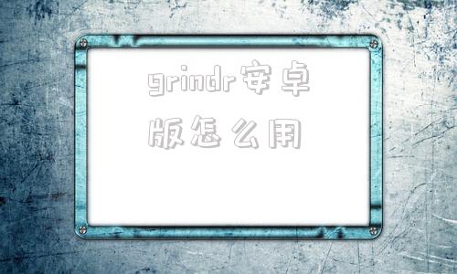 grindr安卓版怎么用安卓手机怎么使用grindr-第1张图片-太平洋在线下载