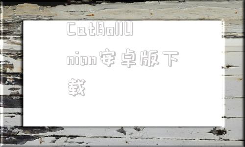 CatBollUnion安卓版下载bouncyballs课堂网页ppt