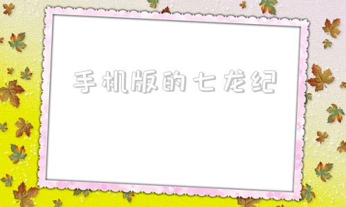 手机版的七龙纪七龙纪2手机版下载